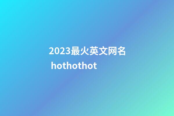 2023最火英文网名 hothothot